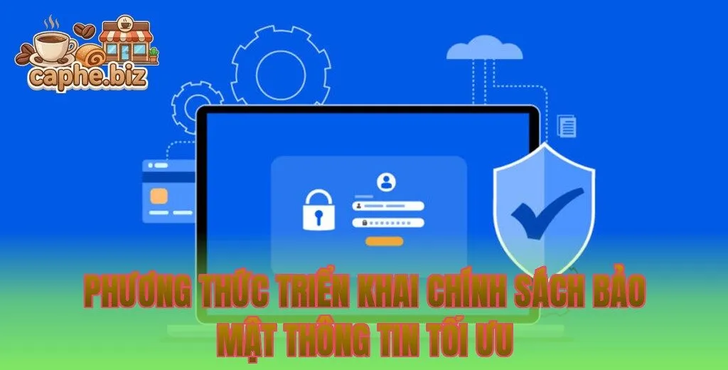 Phương thức triển khai chính sách bảo mật thông tin tối ưu
