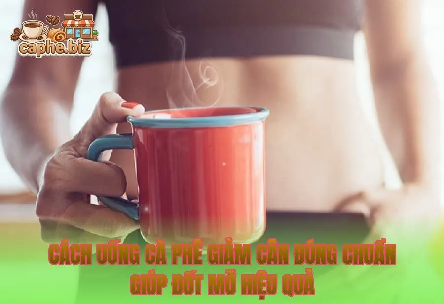 Cách uống cà phê giảm cân đúng chuẩn giúp đốt mỡ hiệu quả