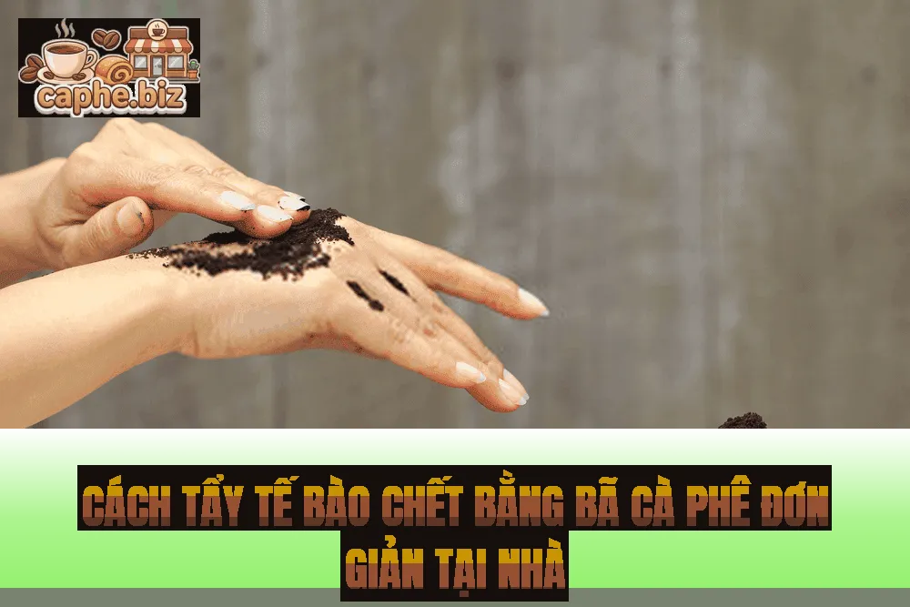 Cách tẩy tế bào chết bằng bã cà phê đơn giản tại nhà