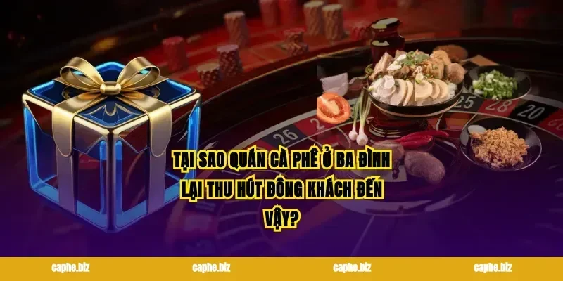 Tại sao quán cà phê ở ba đình lại thu hút đông khách đến vậy?