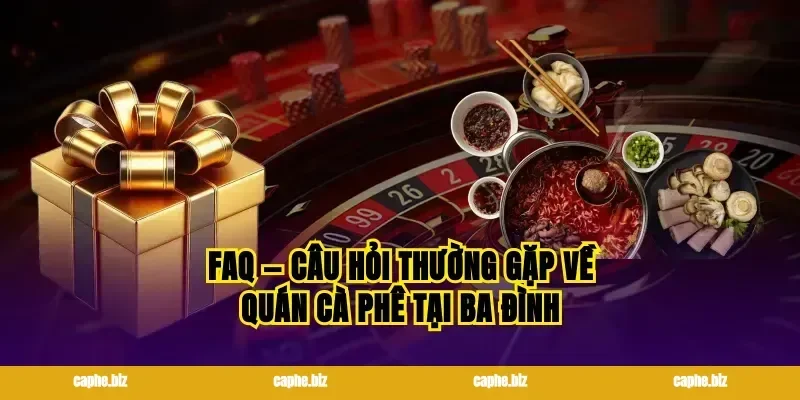 FAQ — Câu hỏi thường gặp về quán cà phê tại ba đình