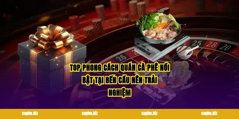 Top phong cách quán cà phê nổi bật tại bến cầu nên trải nghiệm