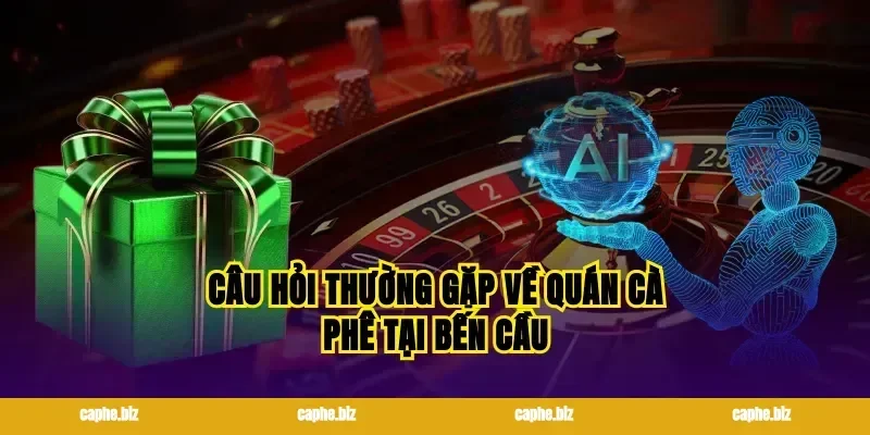Câu hỏi thường gặp về quán cà phê tại bến cầu