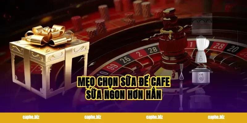 Mẹo chọn sữa để cafe sữa ngon hơn hẳn