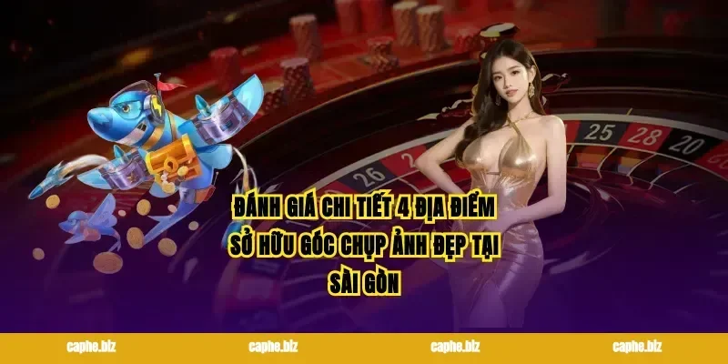 Đánh giá chi tiết 4 địa điểm sở hữu góc chụp ảnh đẹp tại Sài Gòn