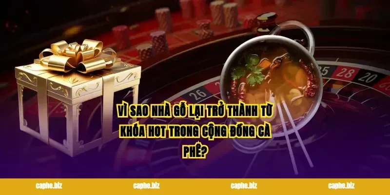 Vì sao nhà gỗ lại trở thành từ khóa hot trong cộng đồng cà phê?
