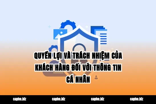Quyền lợi và trách nhiệm của khách hàng đối với thông tin cá nhân