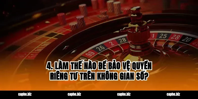 4. Làm thế nào để bảo vệ quyền riêng tư trên không gian số?
