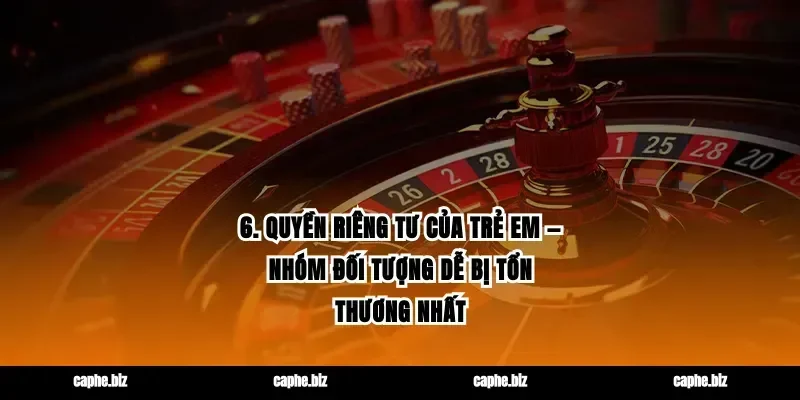 6. Quyền riêng tư của trẻ em — nhóm đối tượng dễ bị tổn thương nhất