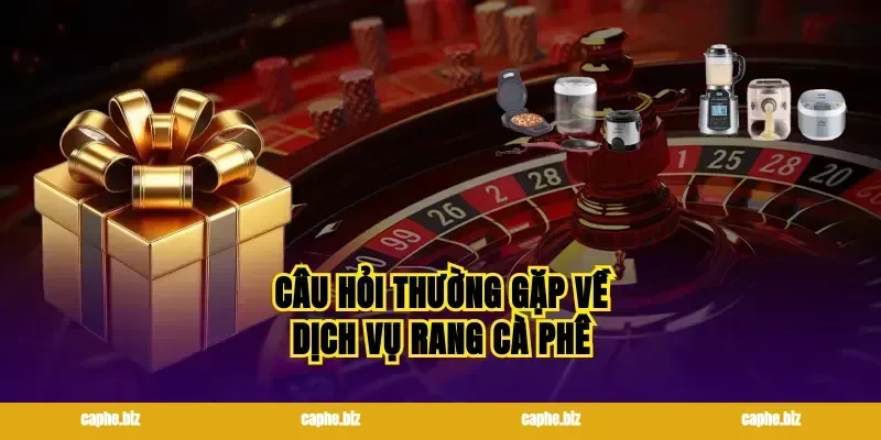 Câu hỏi thường gặp về dịch vụ rang cà phê