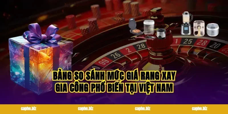 Bảng so sánh mức giá rang xay gia công phổ biến tại Việt Nam