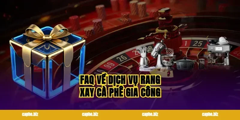 FAQ về dịch vụ rang xay cà phê gia công