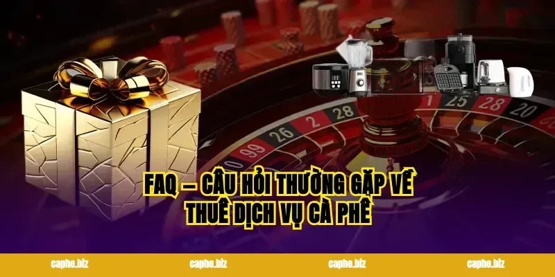 FAQ — Câu hỏi thường gặp về thuê dịch vụ cà phê