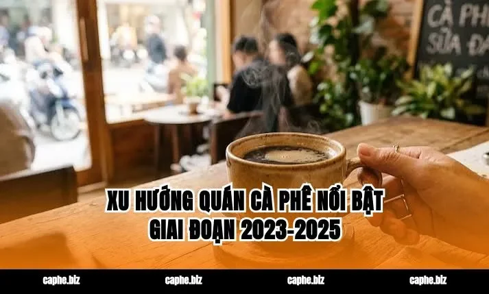 Xu Hướng Quán Cà Phê Nổi Bật Giai Đoạn 2023–2025